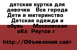 детская куртка для девочки - Все города Дети и материнство » Детская одежда и обувь   . Московская обл.,Реутов г.